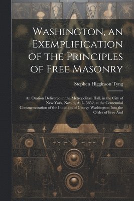 Washington, an Exemplification of the Principles of Free Masonry 1