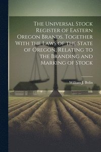 bokomslag Universal Stock Register of Eastern Oregon Brands. Together With the Laws of the State of Oregon, Relating to the Branding and Marking of Stock