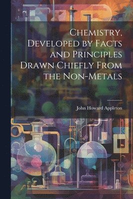 Chemistry, Developed by Facts and Principles Drawn Chiefly From the Non-metals 1