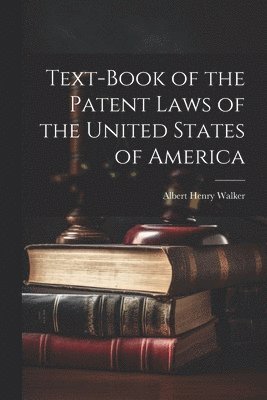 Text-Book of the Patent Laws of the United States of America
