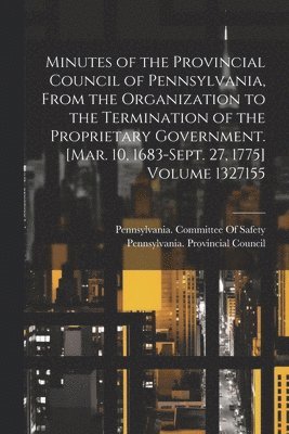 bokomslag Minutes of the Provincial Council of Pennsylvania, From the Organization to the Termination of the Proprietary Government. [Mar. 10, 1683-Sept. 27, 1775] Volume 1327155