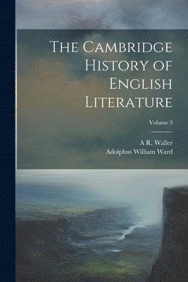 Adolphus William Ward, A R 1867-1922 Waller - Cambridge History of English Literature; Volume 3, Häftad