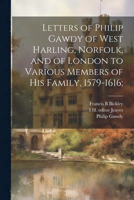 bokomslag Letters of Philip Gawdy of West Harling, Norfolk, and of London to Various Members of his Family, 1579-1616;