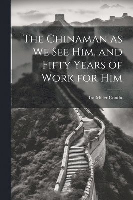 bokomslag The Chinaman as we see Him, and Fifty Years of Work for Him