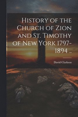 bokomslag History of the Church of Zion and St. Timothy of New York 1797-1894 ..