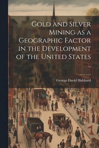 bokomslag Gold and Silver Mining as a Geographic Factor in the Development of the United States ..