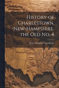 bokomslag History of Charlestown, New-Hampshire, the old No. 4