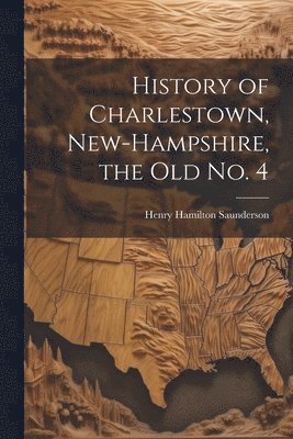 Henry Hamilton Saunderson - History of Charlestown, New-Hampshire, the old No. 4, Häftad