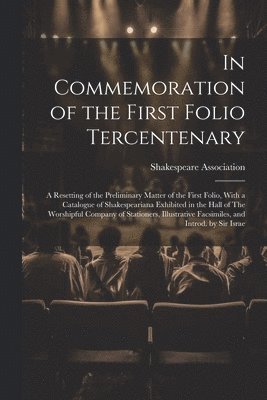 Shakespeare Association (Great Britain) - In Commemoration of the First Folio Tercentenary; a Resetting of the Preliminary Matter of the First Folio, With a Catalogue of Shakespeariana Exhibited in the Hall of The Worshipful Company of Stationers, Illustrative Facsimiles, and Introd. by Sir Israe, Häftad