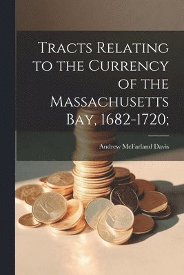 Tracts Relating to the Currency of the Massachusetts Bay, 1682-1720; 1