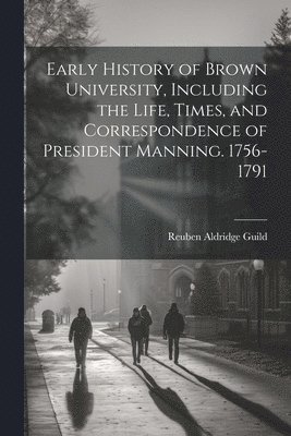 bokomslag Early History of Brown University, Including the Life, Times, and Correspondence of President Manning. 1756-1791