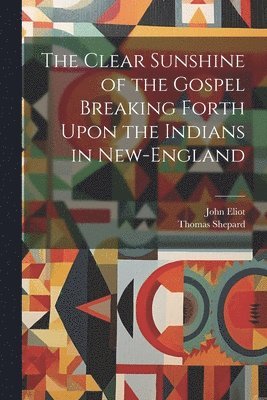John Eliot, Thomas Shepard - Clear Sunshine of the Gospel Breaking Forth Upon the Indians in New-England, Häftad