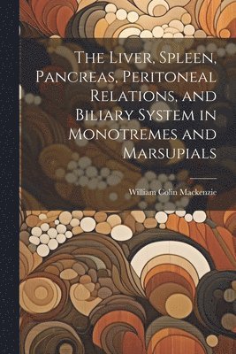 The Liver, Spleen, Pancreas, Peritoneal Relations, and Biliary System in Monotremes and Marsupials 1
