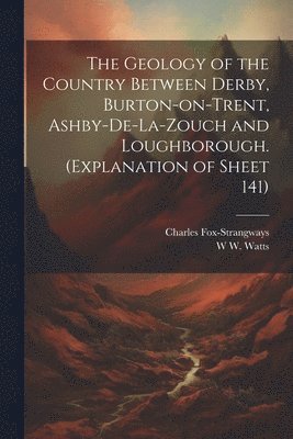 bokomslag The Geology of the Country Between Derby, Burton-on-Trent, Ashby-de-la-Zouch and Loughborough. (Explanation of Sheet 141)