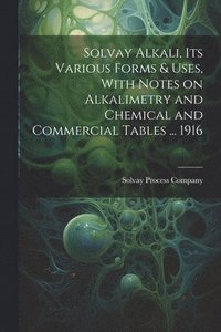 bokomslag Solvay Alkali, its Various Forms & Uses, With Notes on Alkalimetry and Chemical and Commercial Tables ... 1916