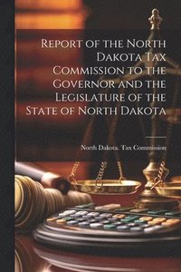 bokomslag Report of the North Dakota Tax Commission to the Governor and the Legislature of the State of North Dakota