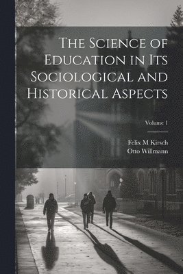 The Science of Education in its Sociological and Historical Aspects; Volume 1 1