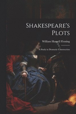 Shakespeare's Plots; a Study in Dramatic Construction 1