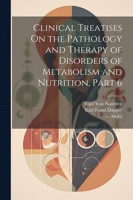 bokomslag Clinical Treatises On the Pathology and Therapy of Disorders of Metabolism and Nutrition, Part 6