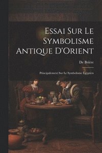 bokomslag Essai Sur Le Symbolisme Antique D'Orient