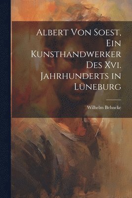 bokomslag Albert Von Soest, Ein Kunsthandwerker Des Xvi. Jahrhunderts in Lüneburg