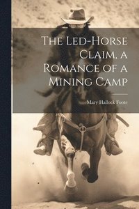 bokomslag The Led-Horse Claim, a Romance of a Mining Camp