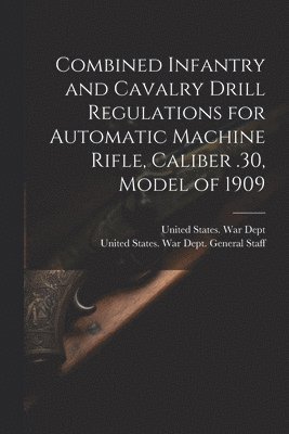 bokomslag Combined Infantry and Cavalry Drill Regulations for Automatic Machine Rifle, Caliber .30, Model of 1909