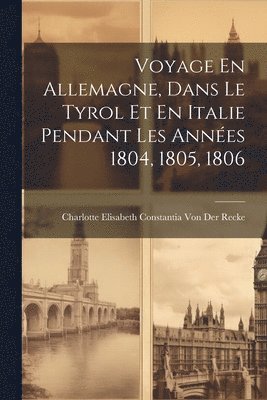 Voyage En Allemagne, Dans Le Tyrol Et En Italie Pendant Les Annes 1804, 1805, 1806 1