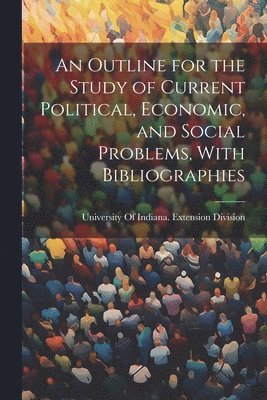 bokomslag An Outline for the Study of Current Political, Economic, and Social Problems, With Bibliographies