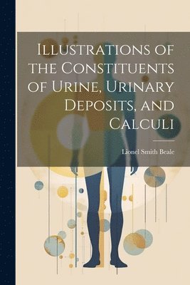 Illustrations of the Constituents of Urine, Urinary Deposits, and Calculi 1