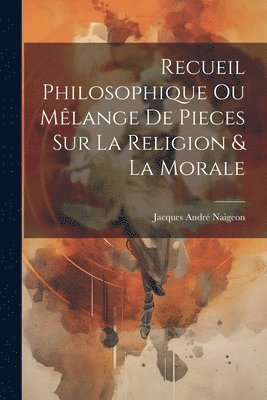 bokomslag Recueil Philosophique Ou Mlange De Pieces Sur La Religion & La Morale