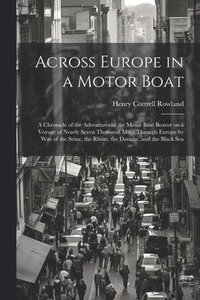 bokomslag Across Europe in a Motor Boat; a Chronicle of the Adventures of the Motor Boat Beaver on a Voyage of Nearly Seven Thousand Miles Through Europe by way of the Seine, the Rhine, the Danube, and the