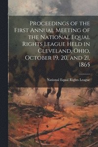 bokomslag Proceedings of the First Annual Meeting of the National Equal Rights League Held in Cleveland, Ohio, October 19, 20, and 21, 1865