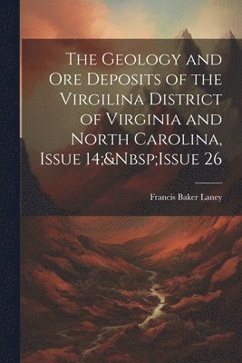 Geology and Ore Deposits of the Virgilina District of Virginia and North Carolina, Issue 14; Issue 26