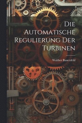 bokomslag Die Automatische Regulierung Der Turbinen