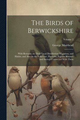 bokomslag Birds of Berwickshire; With Remarks on Their Local Distribution Migration, and Habits, and Also on the Folk-lore, Proverbs, Popular Rhymes and Sayings Connected With Them; Volume 2