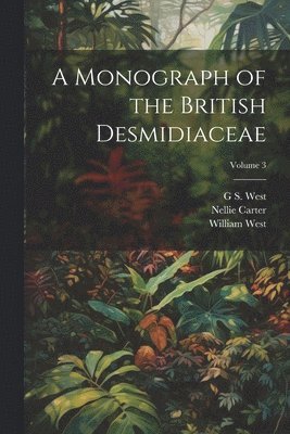 William West, Nellie Carter, G S 1876-1919 West, G. S. West - Monograph of the British Desmidiaceae; Volume 3, Häftad