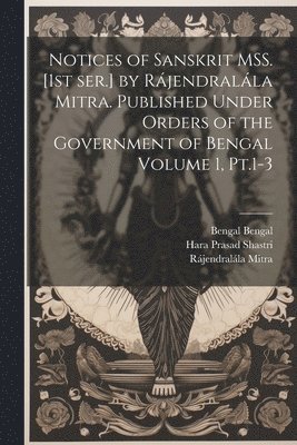 Notices of Sanskrit MSS. [1st ser.] by Rjendralla Mitra. Published Under Orders of the Government of Bengal Volume 1, Pt.1-3 1