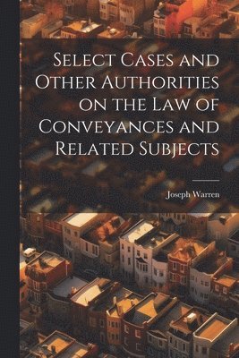 Select Cases and Other Authorities on the law of Conveyances and Related Subjects 1