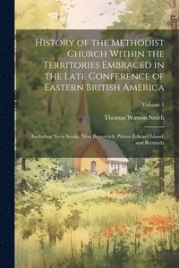 bokomslag History of the Methodist Church Within the Territories Embraced in the Late Conference of Eastern British America