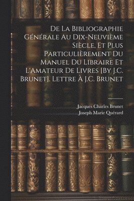 De La Bibliographie Gnrale Au Dix-Neuvime Sicle, Et Plus Particulirement Du Manuel Du Libraire Et L'Amateur De Livres [By J.C. Brunet]. Lettre  J.C. Brunet 1