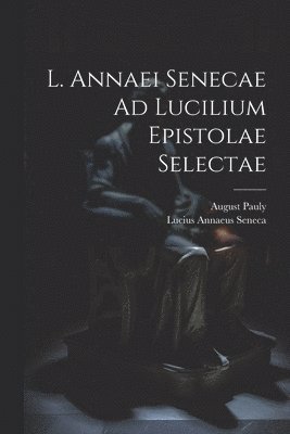 L. Annaei Senecae Ad Lucilium Epistolae Selectae
