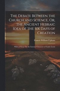 bokomslag The Debate Between the Church and Science, Or, the Ancient Hebraic Idea of the Six Days of Creation