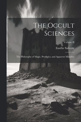 The Occult Sciences: The Philosophy of Magic, Prodigies, and Apparent Miracles.; Volume II 1