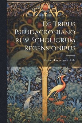 Richard Cornelius Kukula - De Tribus Pseudacronianorum Scholiorum Recensionibus, Häftad