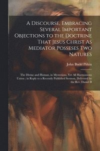 bokomslag A Discourse, Embracing Several Important Objections to the Doctrine That Jesus Christ As Mediator Posseses Two Natures