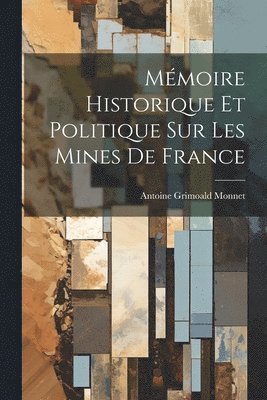 Antoine Grimoald Monnet - Mémoire Historique Et Politique Sur Les Mines De France, Häftad