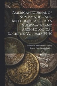 bokomslag American Journal of Numismatics, and Bulletin of American Numismatic and Archological Societies, Volumes 29-30
