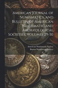 bokomslag American Journal of Numismatics, and Bulletin of American Numismatic and Archæological Societies, Volumes 29-30