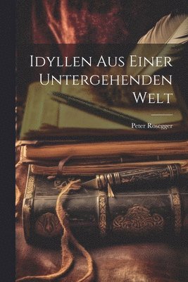 Peter Rosegger - Idyllen Aus Einer Untergehenden Welt, Häftad